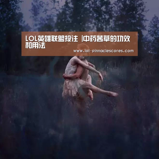 LOL英雄联盟投注 |中药茜草的功效和用法(图1) LOL英雄联盟投注