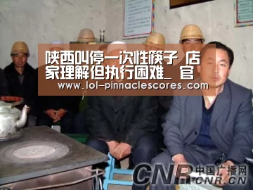陕西叫停一次性筷子 店家理解但执行困难_ 官方电竞竞猜平台(图1) LOL英雄联盟投注